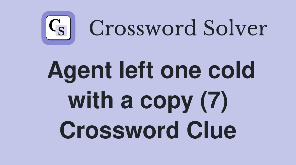 Agent left one cold with a copy (7) Crossword Clue Answers